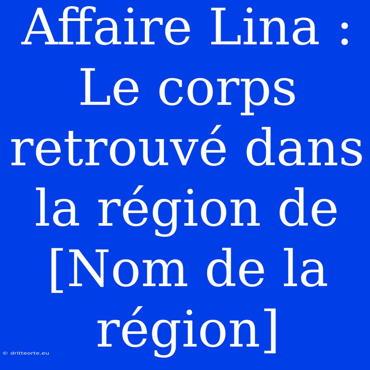 Affaire Lina : Le Corps Retrouvé Dans La Région De [Nom De La Région]