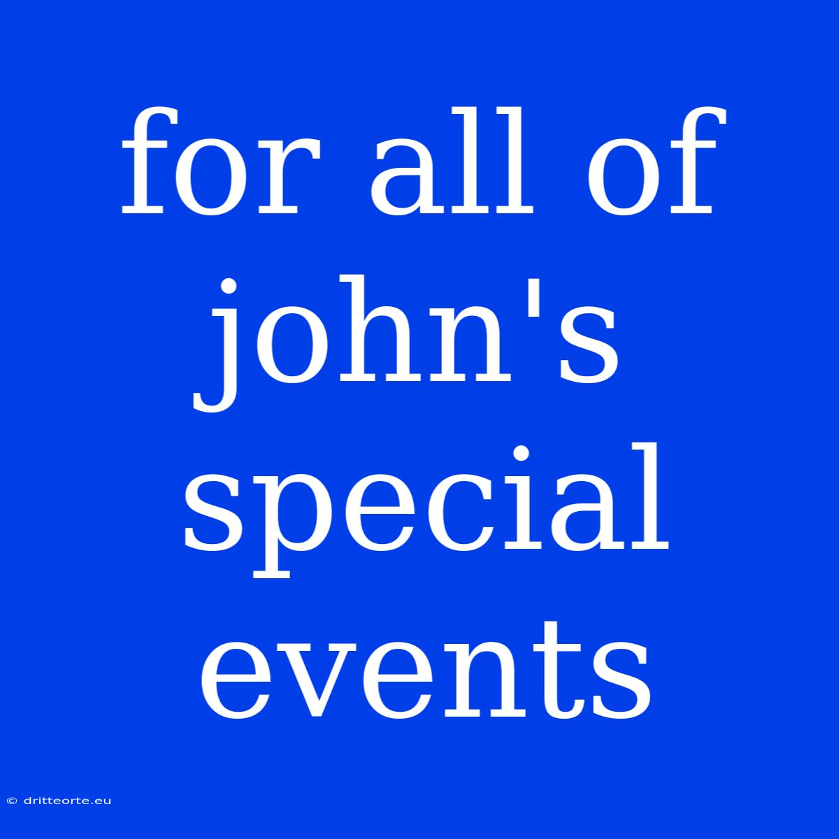 For All Of John's Special Events