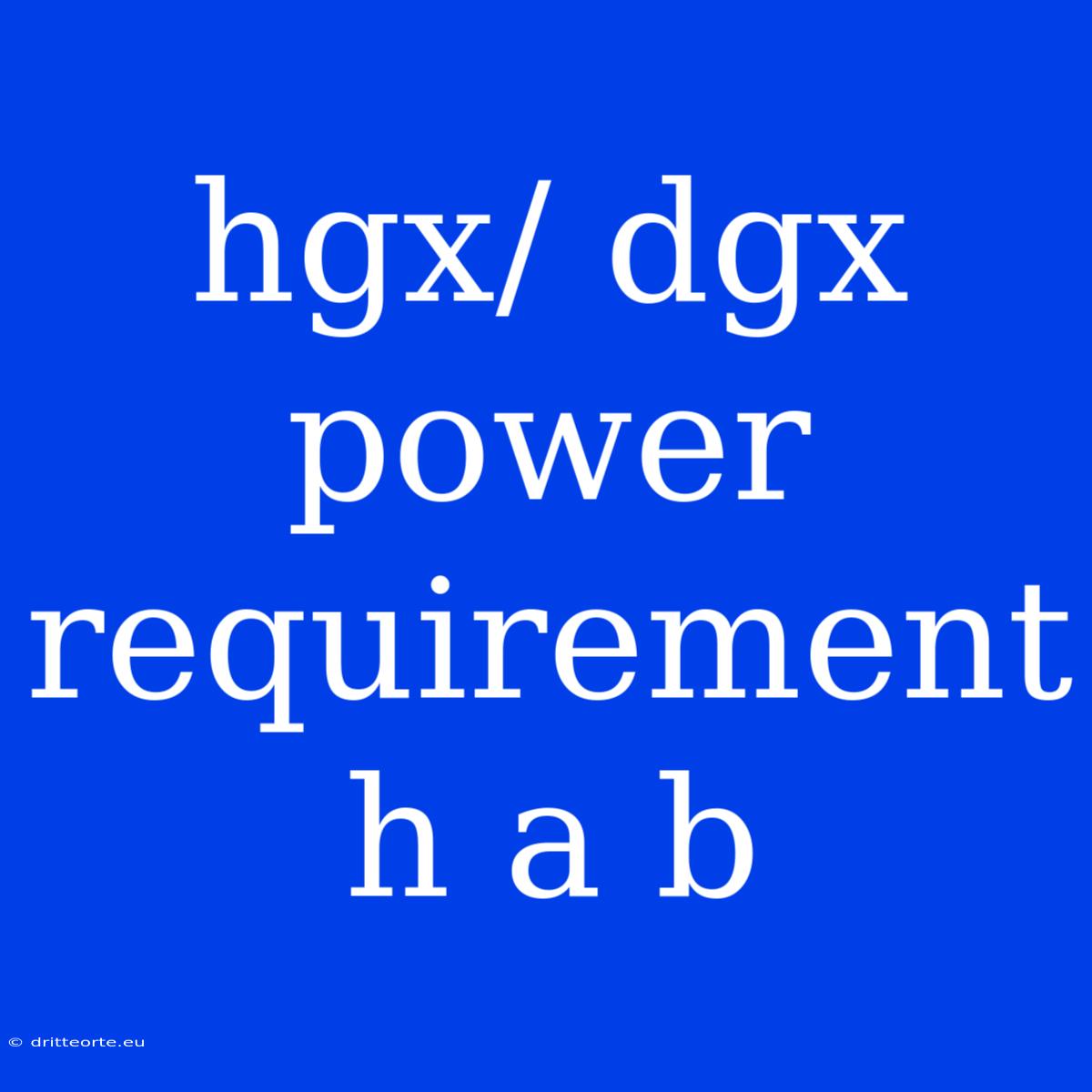 Hgx/ Dgx Power Requirement H A B