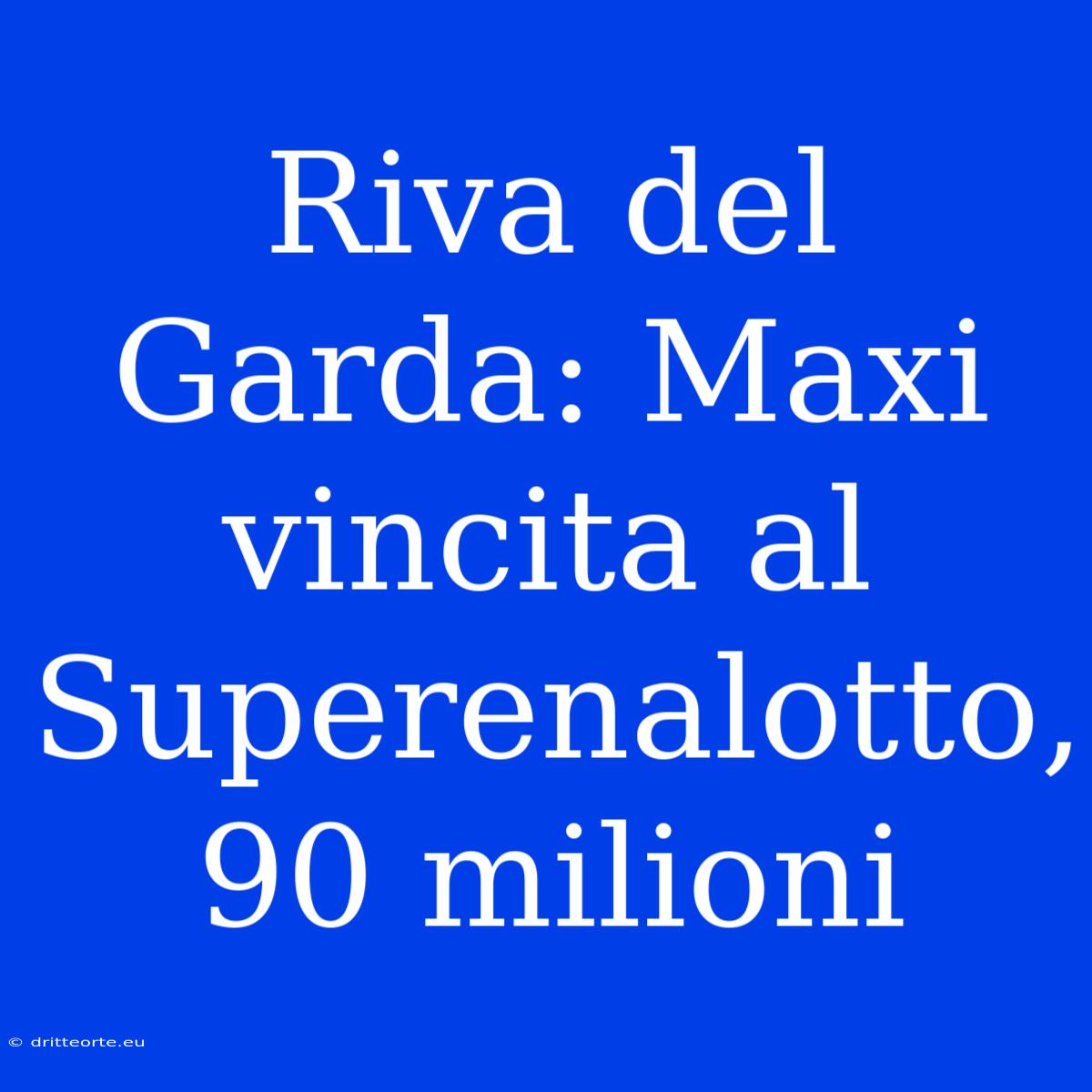 Riva Del Garda: Maxi Vincita Al Superenalotto, 90 Milioni