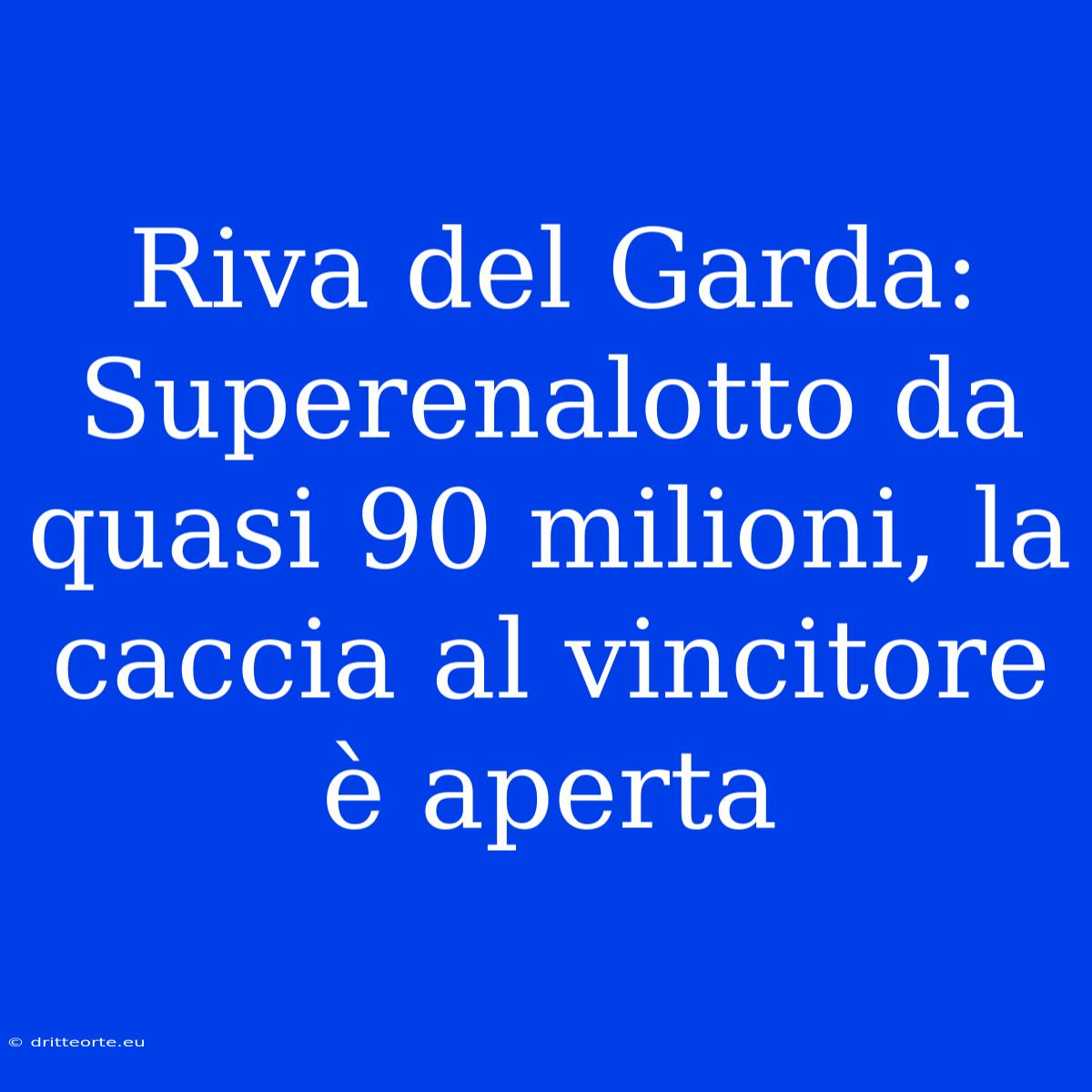 Riva Del Garda: Superenalotto Da Quasi 90 Milioni, La Caccia Al Vincitore È Aperta