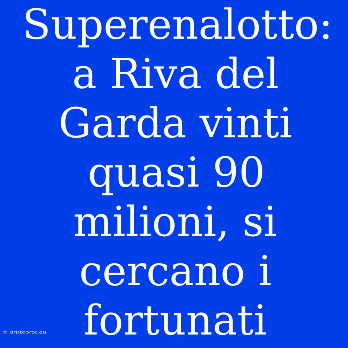 Superenalotto: A Riva Del Garda Vinti Quasi 90 Milioni, Si Cercano I Fortunati 