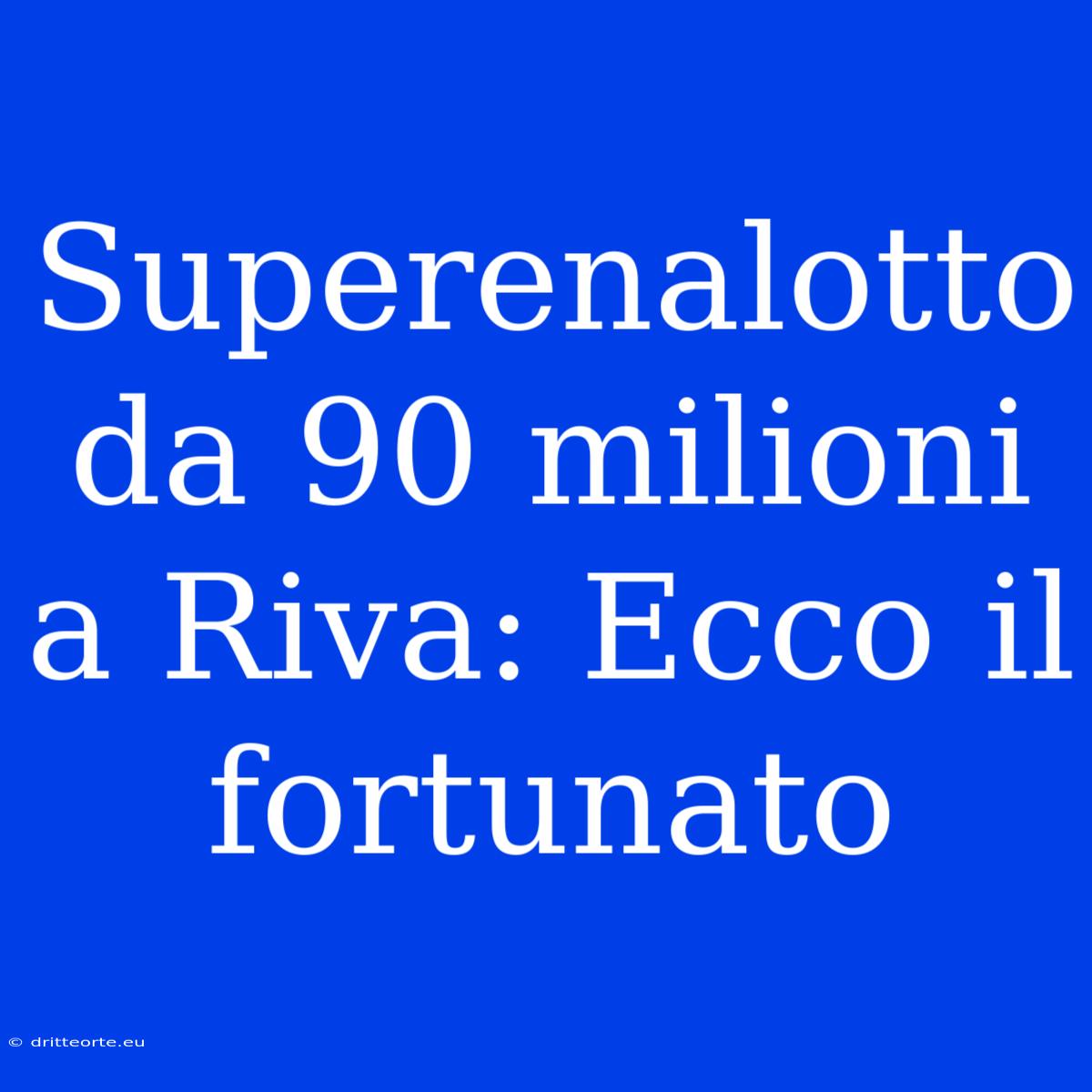 Superenalotto Da 90 Milioni A Riva: Ecco Il Fortunato 