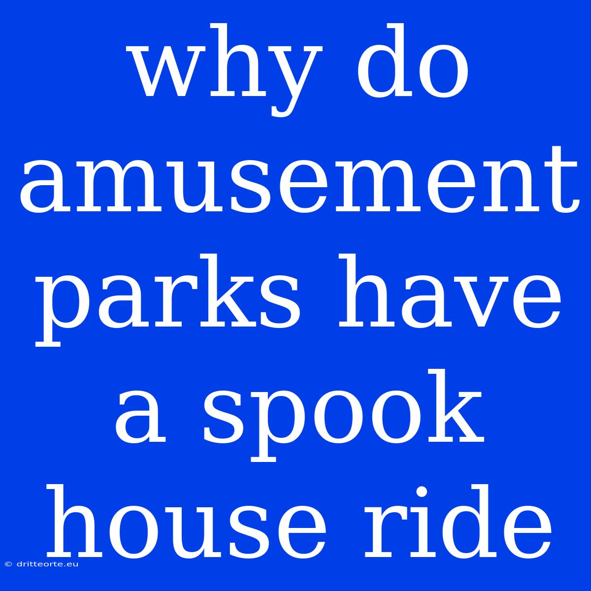 Why Do Amusement Parks Have A Spook House Ride